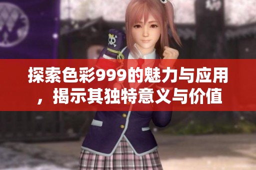 探索色彩999的魅力与应用，揭示其独特意义与价值