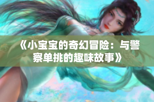 《小宝宝的奇幻冒险：与警察单挑的趣味故事》