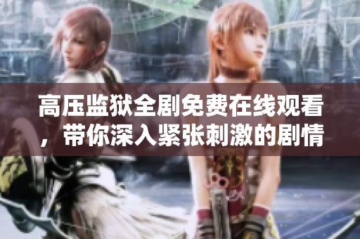 高压监狱全剧免费在线观看，带你深入紧张刺激的剧情世界