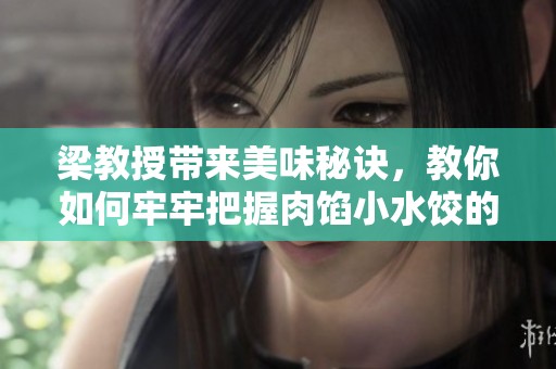 梁教授带来美味秘诀，教你如何牢牢把握肉馅小水饺的做法技巧