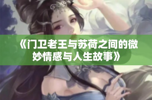 《门卫老王与苏荷之间的微妙情感与人生故事》