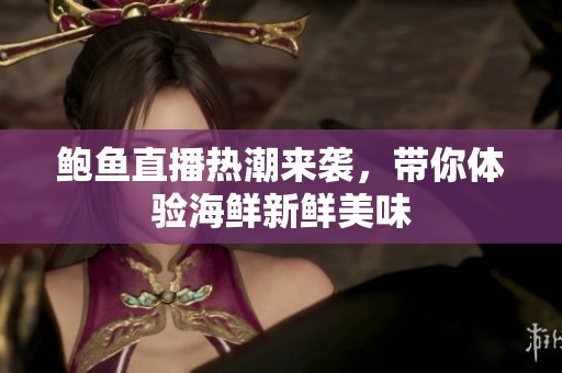鲍鱼直播热潮来袭，带你体验海鲜新鲜美味