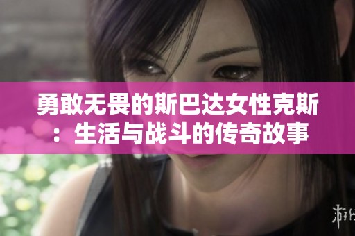 勇敢无畏的斯巴达女性克斯：生活与战斗的传奇故事