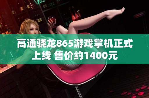 高通骁龙865游戏掌机正式上线 售价约1400元