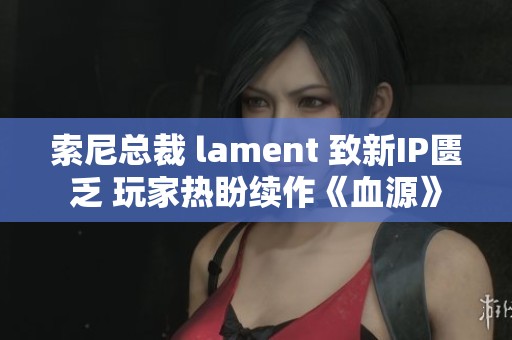 索尼总裁 lament 致新IP匮乏 玩家热盼续作《血源》