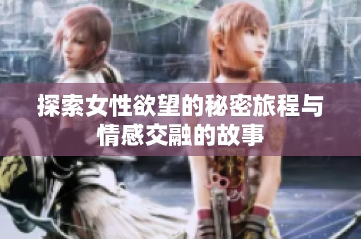 探索女性欲望的秘密旅程与情感交融的故事