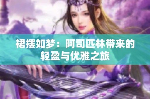 裙摆如梦：阿司匹林带来的轻盈与优雅之旅