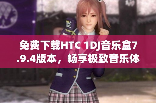 免费下载HTC 1DJ音乐盒7.9.4版本，畅享极致音乐体验