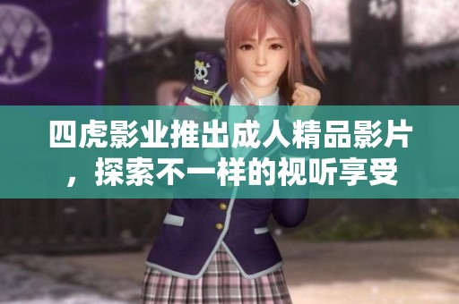 四虎影业推出成人精品影片，探索不一样的视听享受