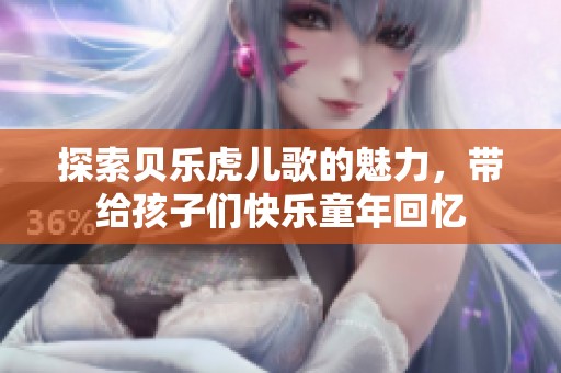 探索贝乐虎儿歌的魅力，带给孩子们快乐童年回忆
