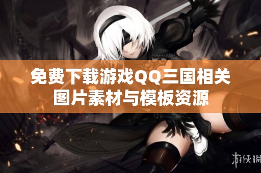 免费下载游戏QQ三国相关图片素材与模板资源