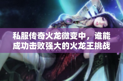 私服传奇火龙微变中，谁能成功击败强大的火龙王挑战者？