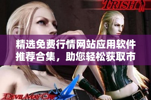 精选免费行情网站应用软件推荐合集，助您轻松获取市场动态