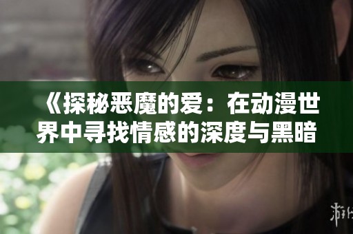 《探秘恶魔的爱：在动漫世界中寻找情感的深度与黑暗》