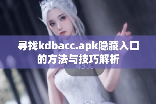 寻找kdbacc.apk隐藏入口的方法与技巧解析