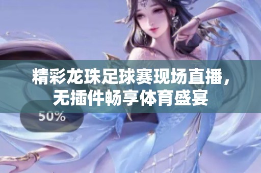 精彩龙珠足球赛现场直播，无插件畅享体育盛宴