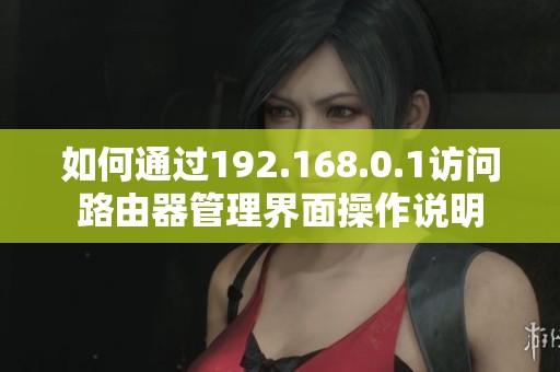 如何通过192.168.0.1访问路由器管理界面操作说明
