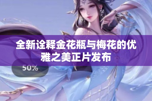 全新诠释金花瓶与梅花的优雅之美正片发布
