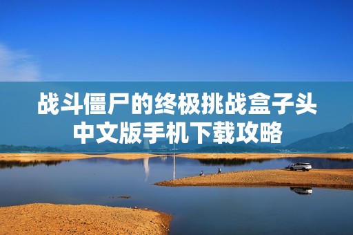 战斗僵尸的终极挑战盒子头中文版手机下载攻略