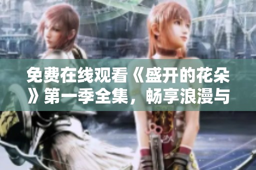 免费在线观看《盛开的花朵》第一季全集，畅享浪漫与感动