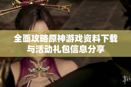 全面攻略原神游戏资料下载与活动礼包信息分享