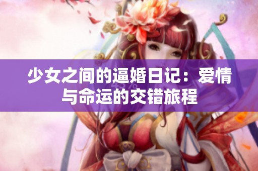 少女之间的逼婚日记：爱情与命运的交错旅程