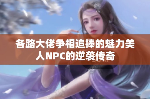 各路大佬争相追捧的魅力美人NPC的逆袭传奇