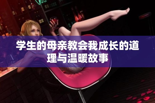 学生的母亲教会我成长的道理与温暖故事