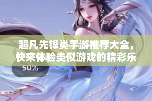 超凡先锋类手游推荐大全，快来体验类似游戏的精彩乐趣