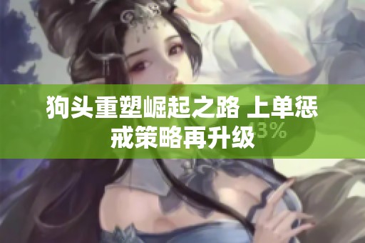 狗头重塑崛起之路 上单惩戒策略再升级