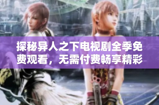 探秘异人之下电视剧全季免费观看，无需付费畅享精彩剧情