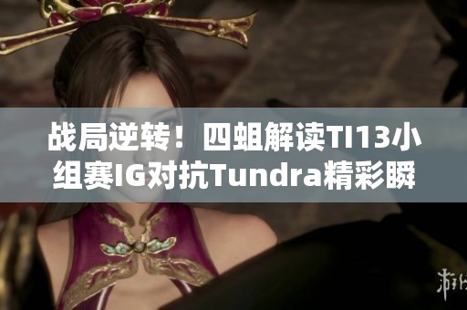 战局逆转！四蛆解读TI13小组赛IG对抗Tundra精彩瞬间