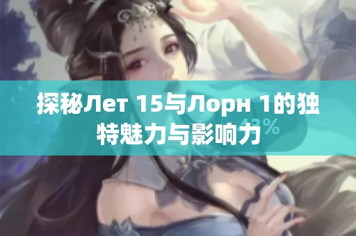 探秘Лет 15与Лорн 1的独特魅力与影响力