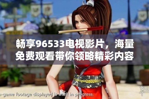 畅享96533电视影片，海量免费观看带你领略精彩内容