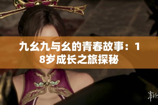 九幺九与幺的青春故事：18岁成长之旅探秘