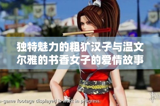 独特魅力的粗犷汉子与温文尔雅的书香女子的爱情故事