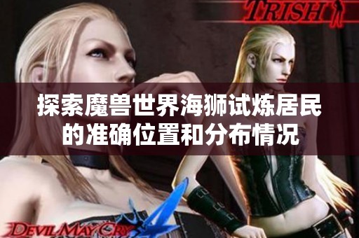 探索魔兽世界海狮试炼居民的准确位置和分布情况