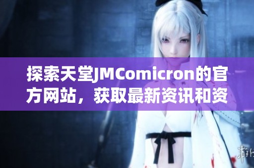 探索天堂JMComicron的官方网站，获取最新资讯和资源