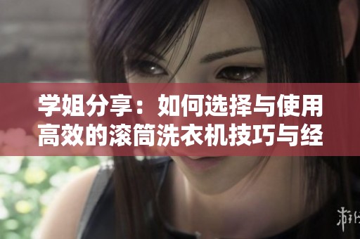 学姐分享：如何选择与使用高效的滚筒洗衣机技巧与经验