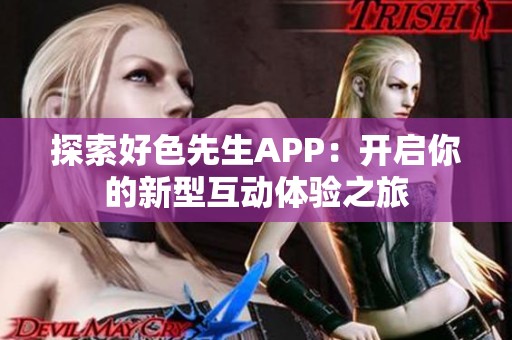 探索好色先生APP：开启你的新型互动体验之旅
