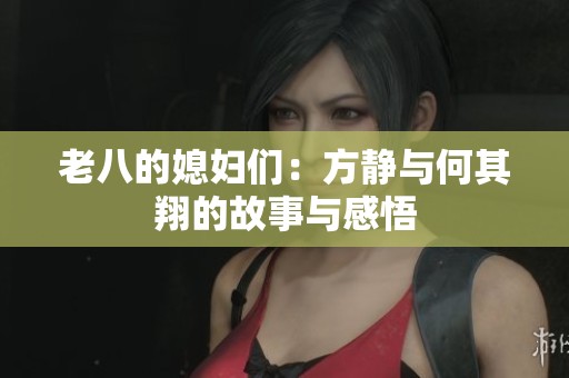 老八的媳妇们：方静与何其翔的故事与感悟