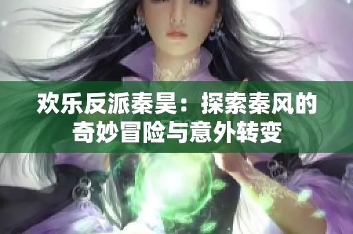 欢乐反派秦昊：探索秦风的奇妙冒险与意外转变