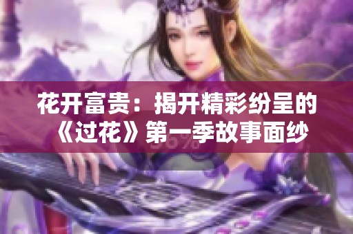 花开富贵：揭开精彩纷呈的《过花》第一季故事面纱
