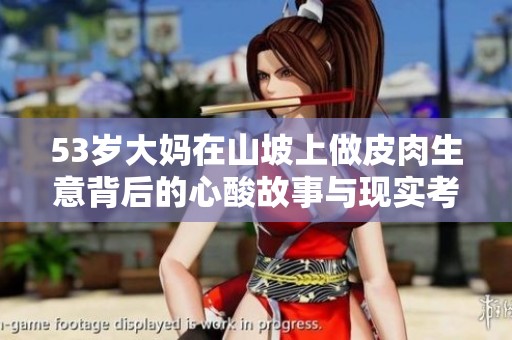 53岁大妈在山坡上做皮肉生意背后的心酸故事与现实考量