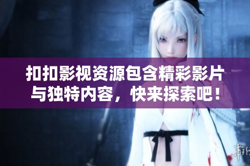 扣扣影视资源包含精彩影片与独特内容，快来探索吧！