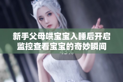 新手父母哄宝宝入睡后开启监控查看宝宝的奇妙瞬间