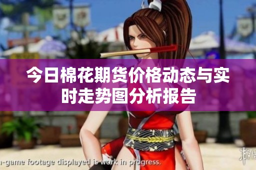 今日棉花期货价格动态与实时走势图分析报告