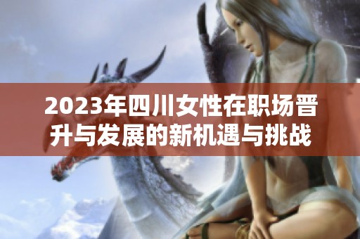 2023年四川女性在职场晋升与发展的新机遇与挑战