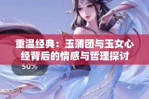 重温经典：玉蒲团与玉女心经背后的情感与哲理探讨