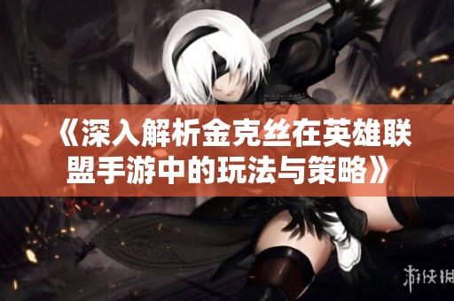 《深入解析金克丝在英雄联盟手游中的玩法与策略》